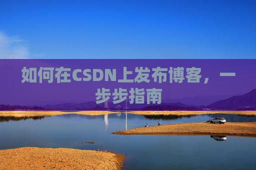 如何在CSDN上发布博客，一步步指南